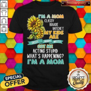 Im A Mom Classy Bougie Ratchet My Kids Are Got Me Acting Stupid Whats Happening Im A Mom Sun Flo Shirt