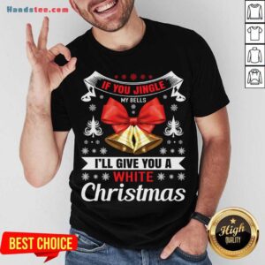 Awesome If You Jingle My Bells I'll Give You A White Christmas - Naughty Christmas Gift For Man Shirt