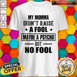 Pretty My Momma Didn'T Raise A Fool Maybe A Psycho But No Fool Shirt