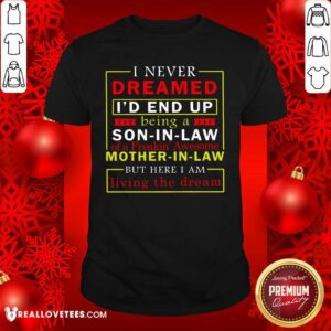 Hot I Never Dreamed I’d End Up Being A Son In Law Mother In Law Living The Dream Shirt