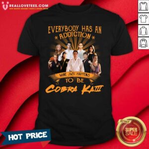 Good Everybody Has An Addiction Mine Just Happens To Be Cobra Kai Shirt