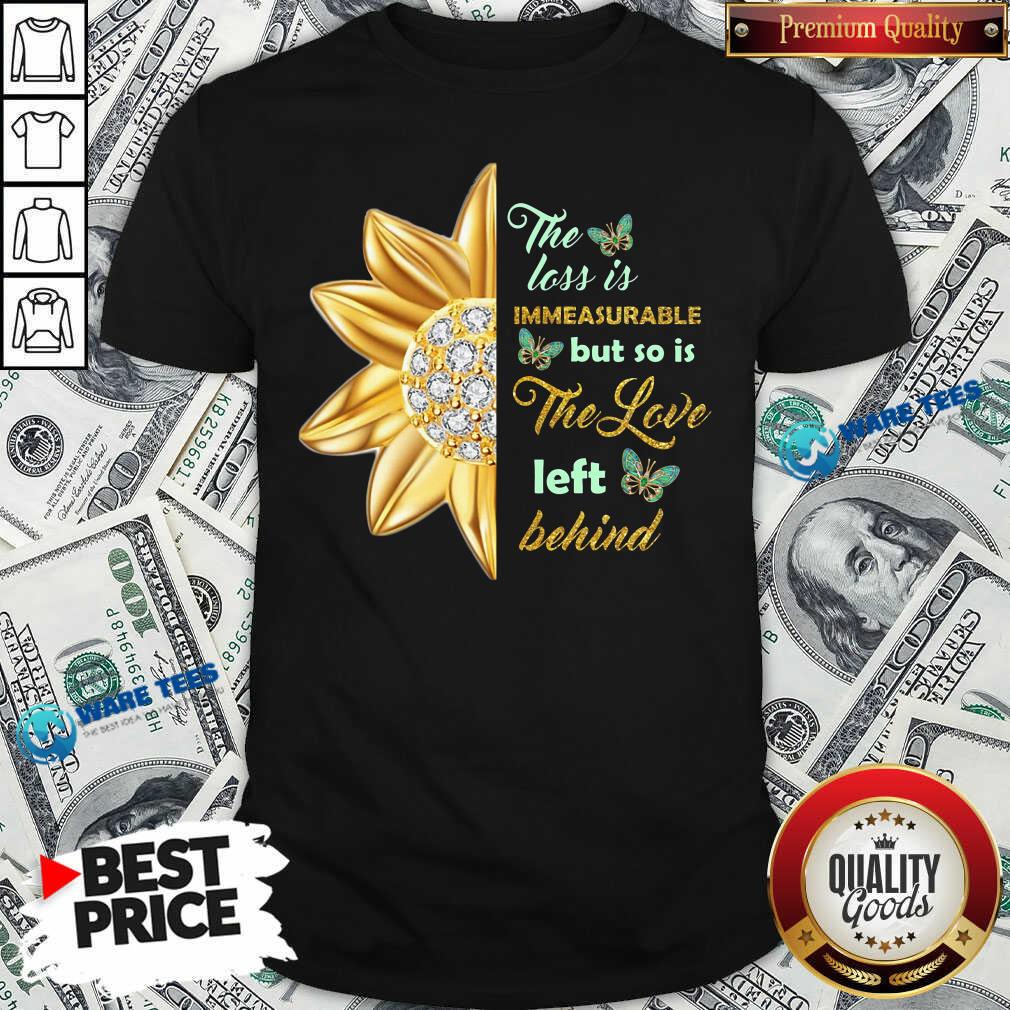 Flower The Loss Is Immeasurable The Love Left Behind Shirt