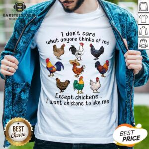 Nice I Don’t Care What Anyone Thinks Of Me Except Chickens I Want Chickens To Like Me Shirt