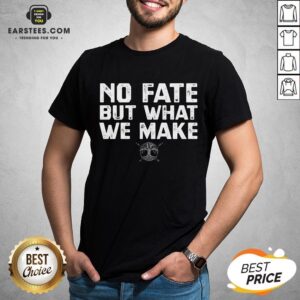 Hot No Fate But What We Make Shirt