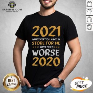 Funny 2021 Whatever You Have In Store For Me I Have Seen Worse 2020 Shirt