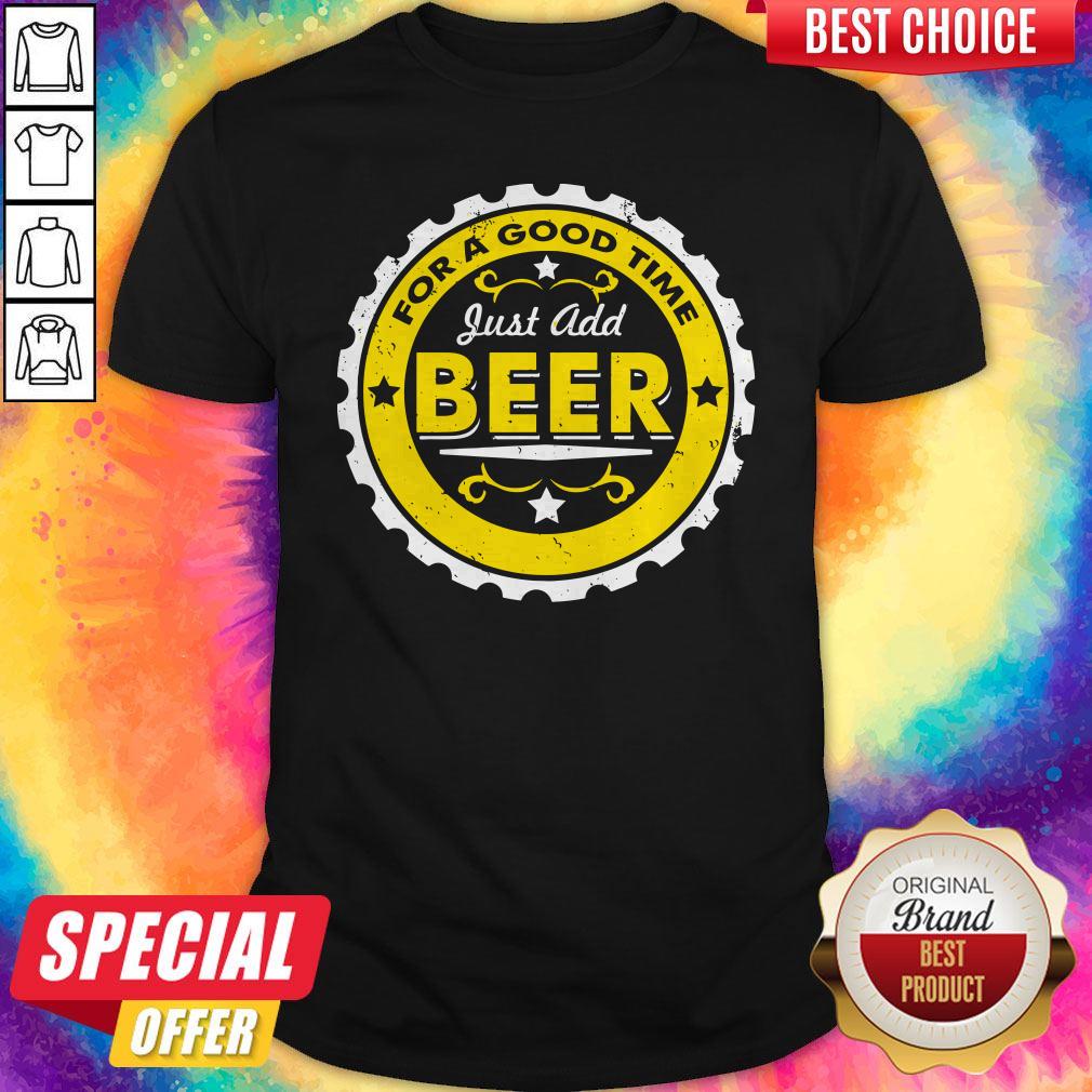 For A Good Time Just Add Beer Shirt