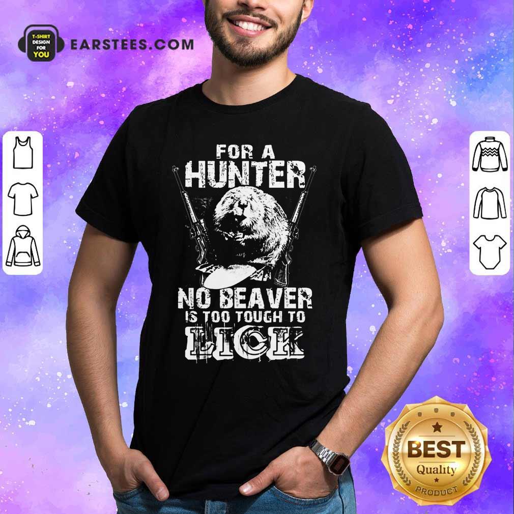 For A Hunter No Beaver Is Too Tough To Lick Shirt