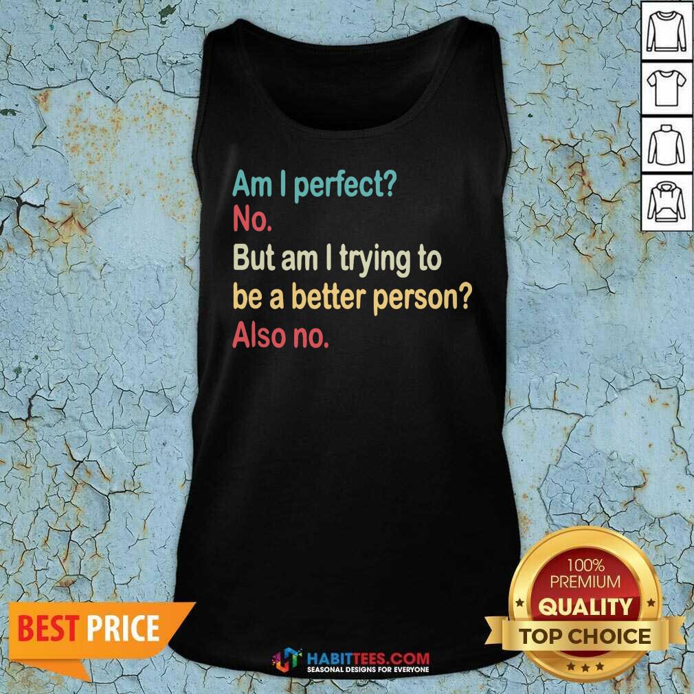 Funny Am I Perfect No Am I Trying To Be A Better Person Vintage Shirt