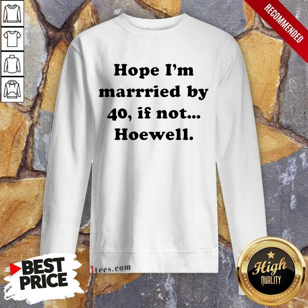 Funny Hope Im Married By 40 If Not Hoewell Shirt