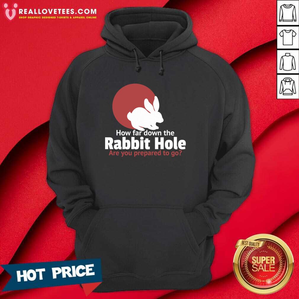 Funny How Far Down The Rabbit Hole Are You Prepared To Go Shirt