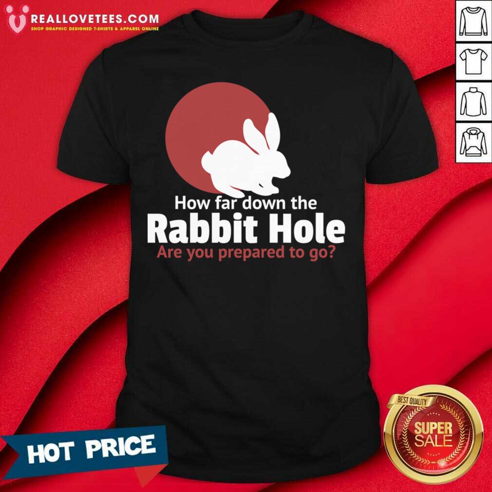 Funny How Far Down The Rabbit Hole Are You Prepared To Go Shirt