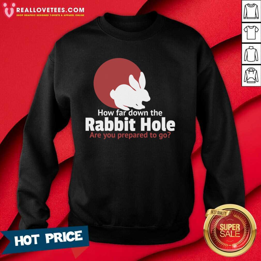 Funny How Far Down The Rabbit Hole Are You Prepared To Go Shirt