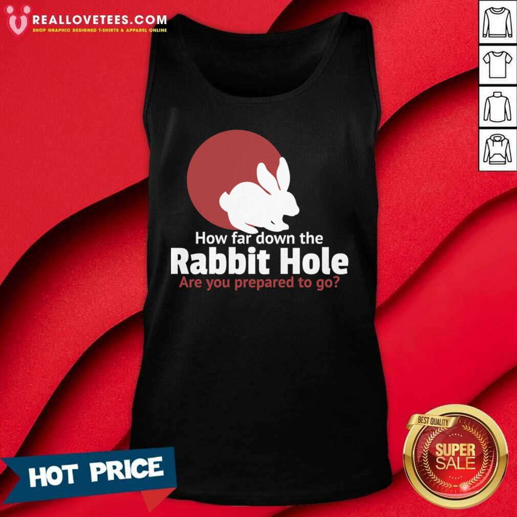 Funny How Far Down The Rabbit Hole Are You Prepared To Go Shirt