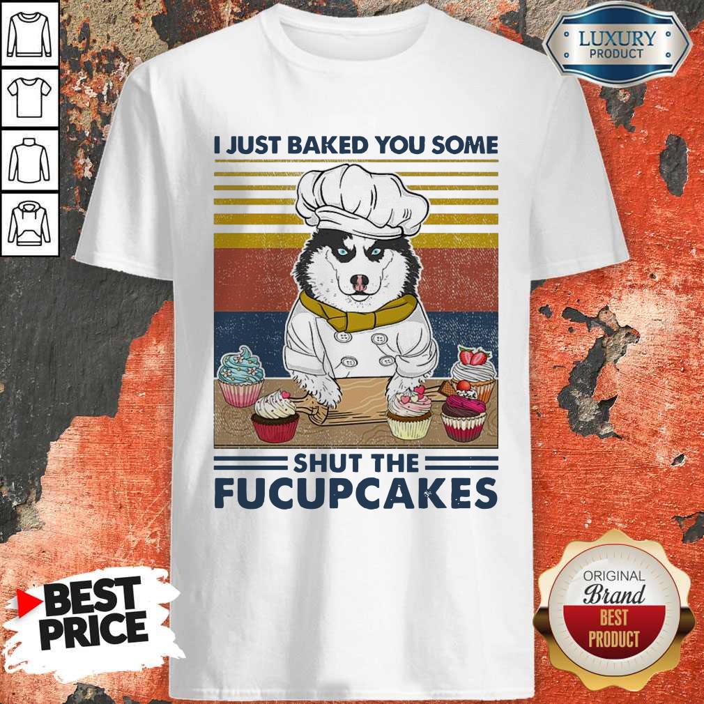 Funny Husky Dog Just Baked You Some Shut The Fucupcakes Vintage Shirt