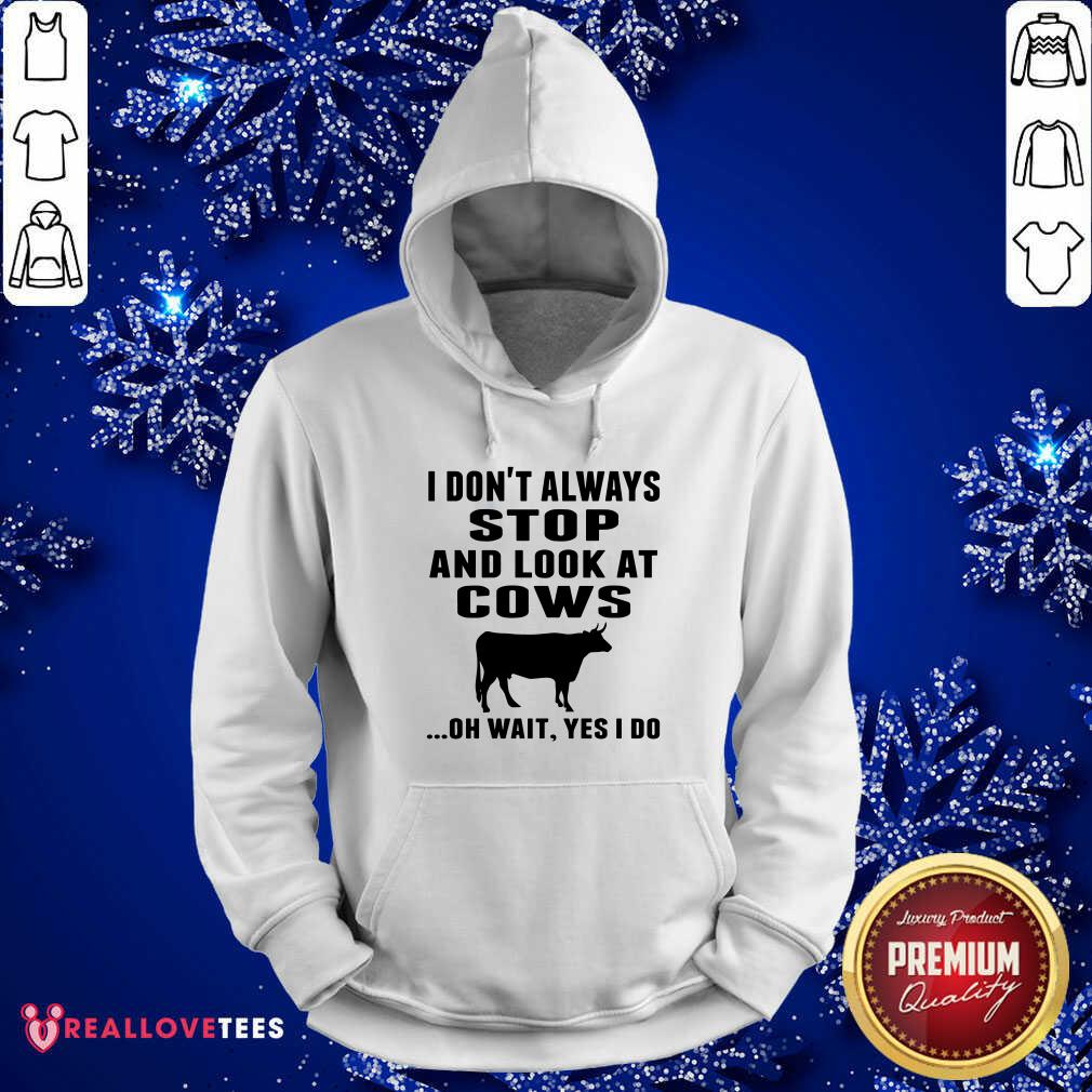 Funny I Don’t Always Stop And Look At Cows Oh Wait Yes I Do Cow Shirt