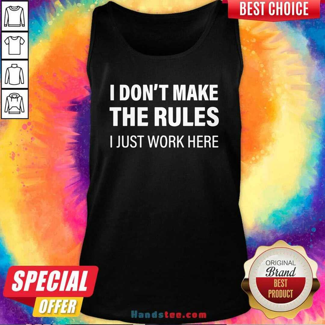 Funny I Don’t Make The Rules I Just Work Here Shirt