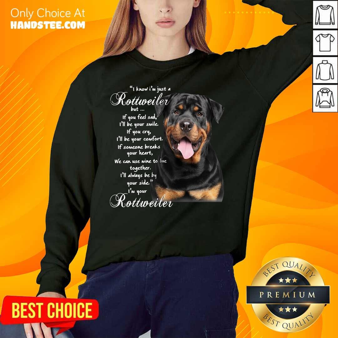 funny-i-know-im-just-a-rottweiler-but-if-you-feel-sad-ill-be-your-smile-if-you-cry-sweatshirt.jpg