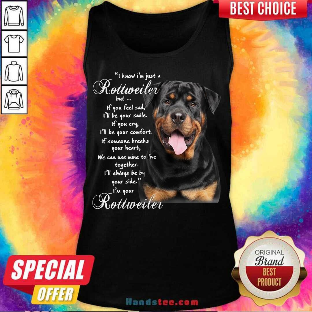 funny-i-know-im-just-a-rottweiler-but-if-you-feel-sad-ill-be-your-smile-if-you-cry-tank-top.jpg