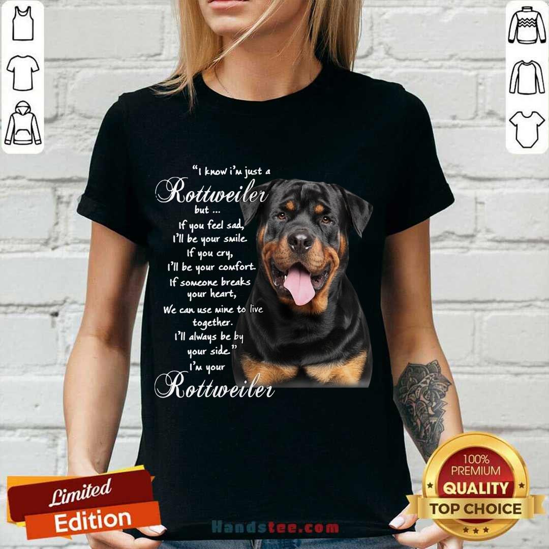 funny-i-know-im-just-a-rottweiler-but-if-you-feel-sad-ill-be-your-smile-if-you-cry-v-neck.jpg