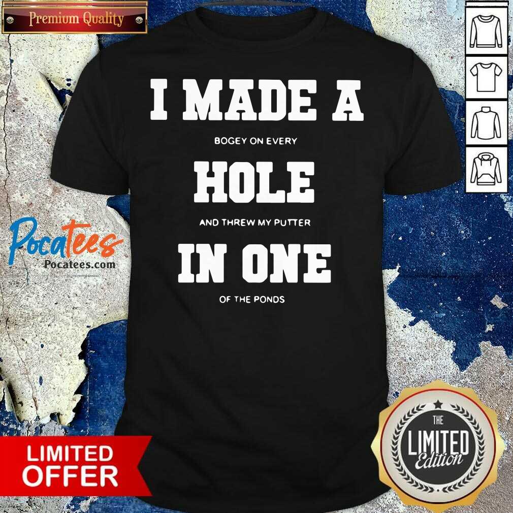 funny-i-made-a-bogey-on-every-hole-and-threw-my-putter-in-one-of-the-ponds-shirt.jpg