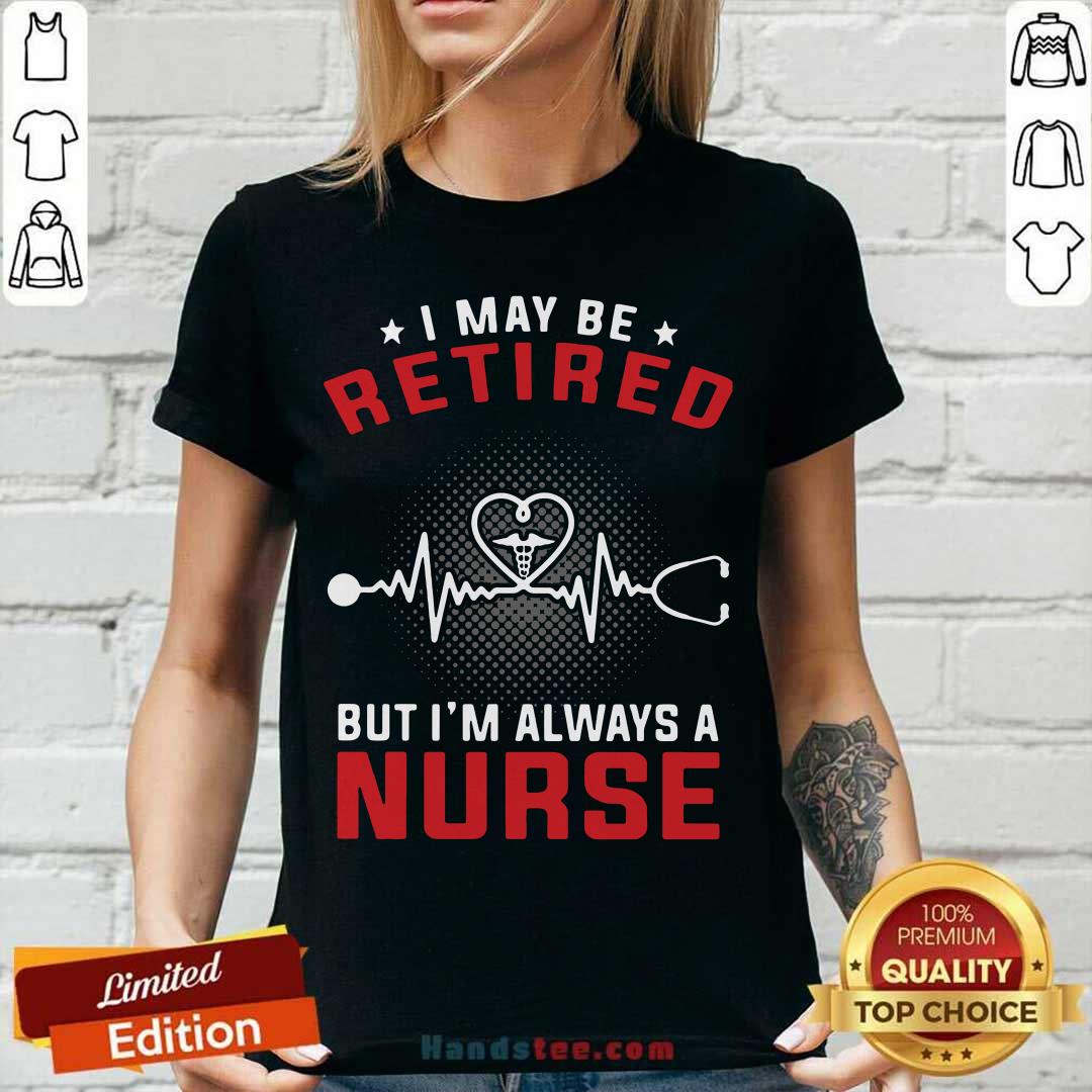 Funny I May Be Retired But I’m Always A Nurse Shirt