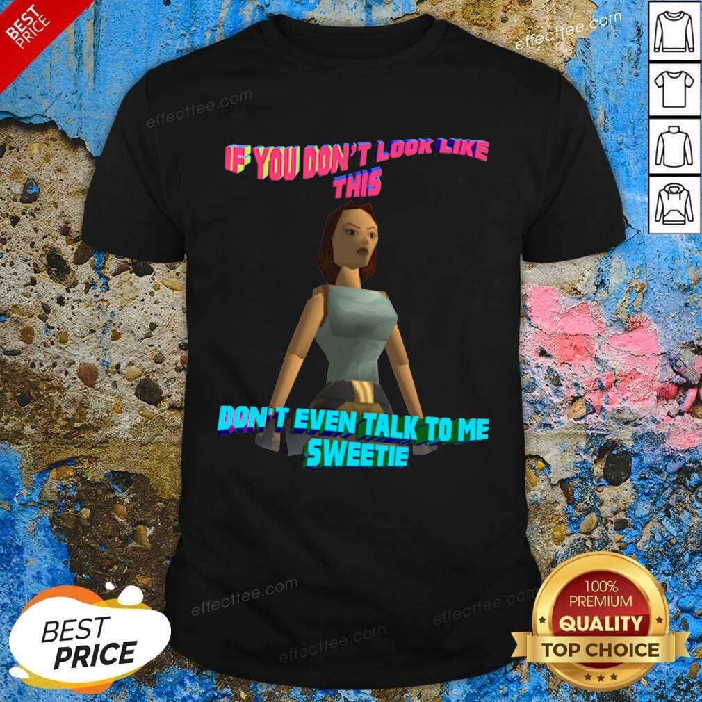 Funny If You Don’t Look Like This Don’t Even Talk To Me Sweetie Shirt