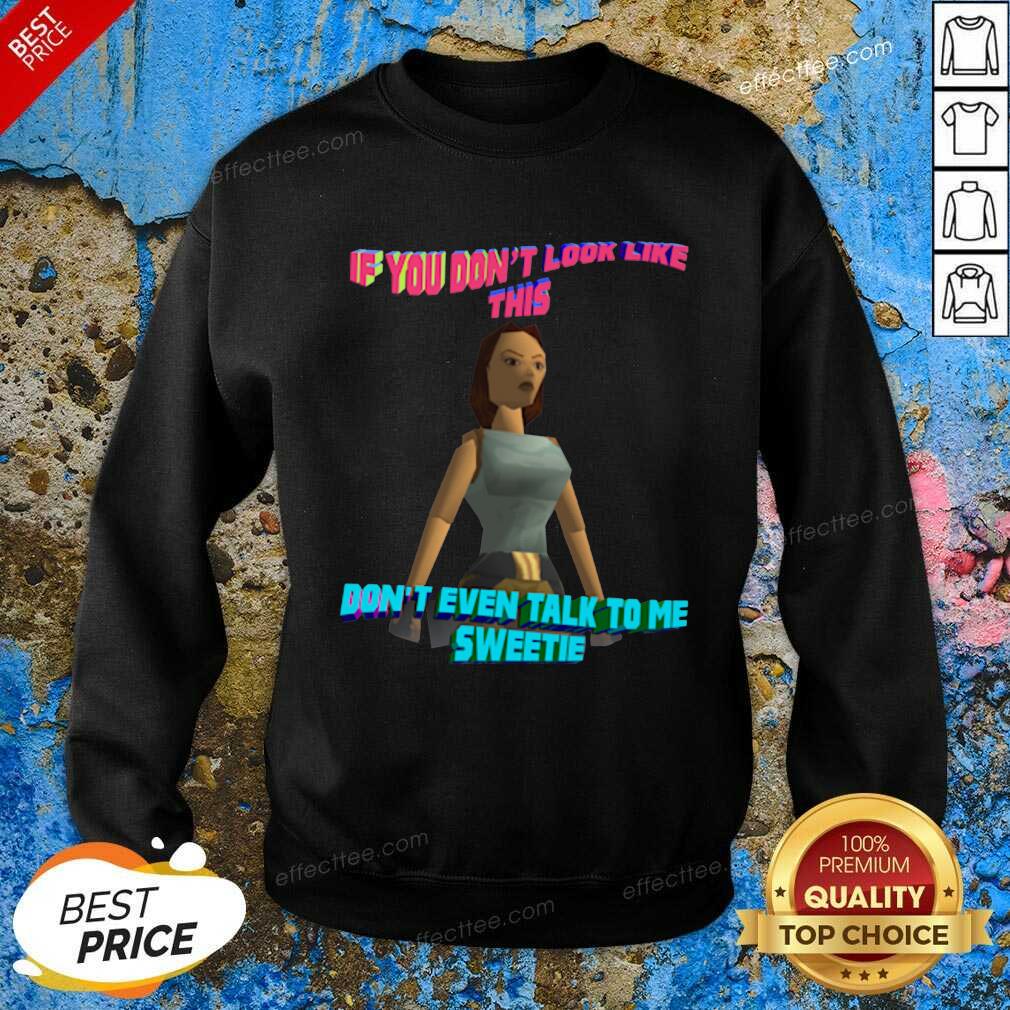 Funny If You Don’t Look Like This Don’t Even Talk To Me Sweetie Shirt