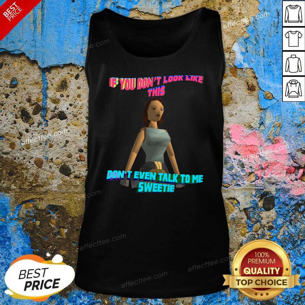 Funny If You Don’t Look Like This Don’t Even Talk To Me Sweetie Shirt