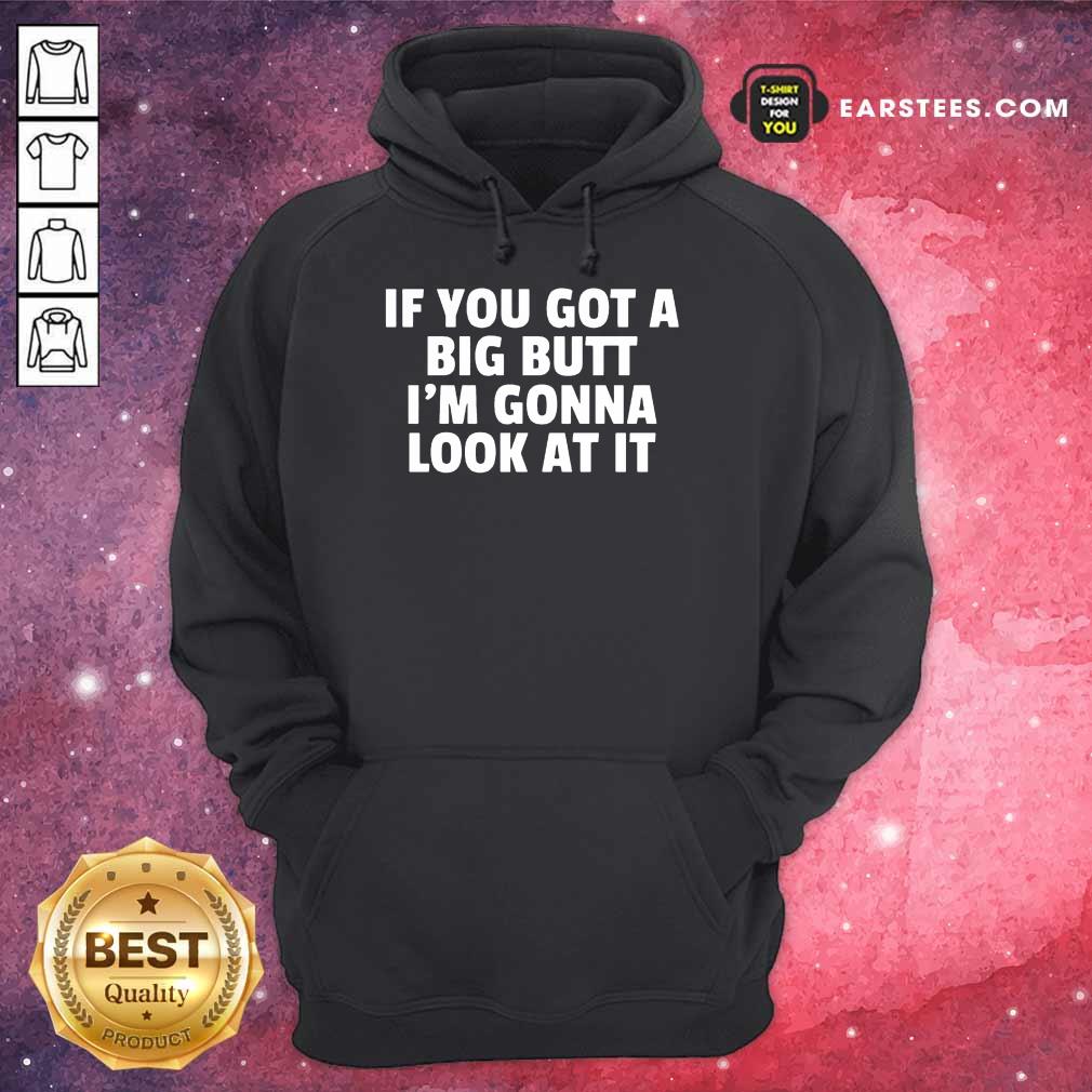 Funny If You Got A Big Butt Im Gonna Look At It Shirt