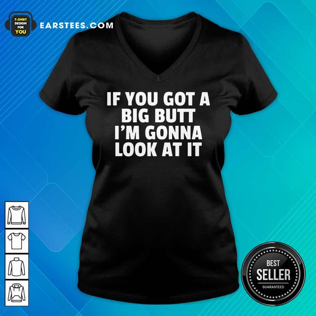 Funny If You Got A Big Butt Im Gonna Look At It Shirt
