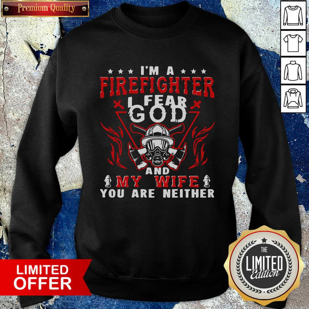 Funny I’m A Firefighter I Fear God And My Wife You Are Neither Shirt