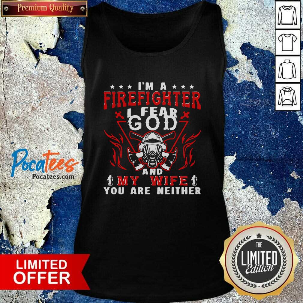 Funny I’m A Firefighter I Fear God And My Wife You Are Neither Shirt