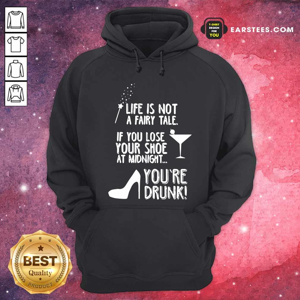 funny-life-is-not-a-fairy-tale-if-you-lose-your-shoe-at-midnight-youre-drunk-hoodie.jpg