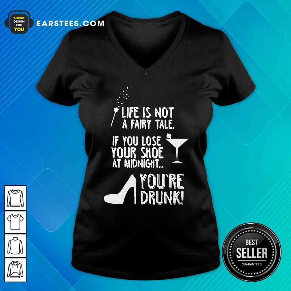 funny-life-is-not-a-fairy-tale-if-you-lose-your-shoe-at-midnight-youre-drunk-v-neck.jpg