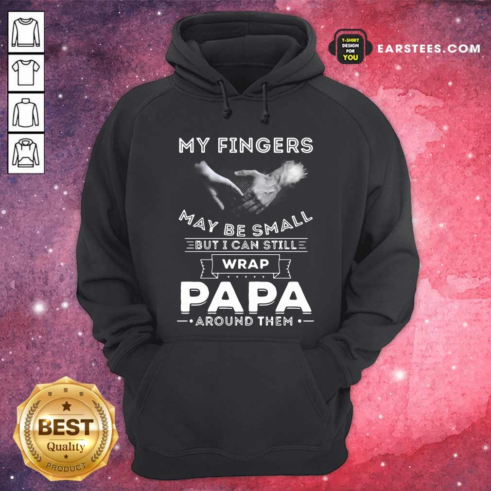 Funny My Fingers May be Small But I Can Still Wrap Papa Around Shirt