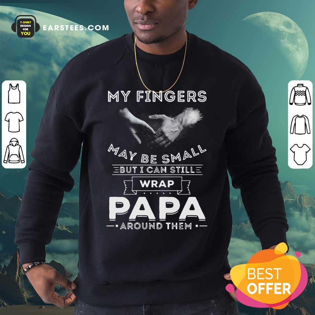 Funny My Fingers May be Small But I Can Still Wrap Papa Around Shirt