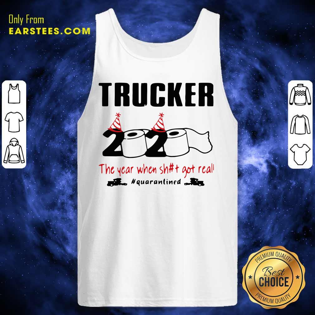 Funny Trucker 2020 The Year When Shit Got Real Quarantined Shirt