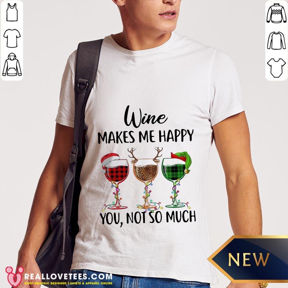 Funny Wine Makes Me Happy You Not So Much Christmas Shirt