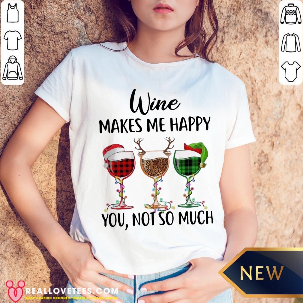 Funny Wine Makes Me Happy You Not So Much Christmas Shirt