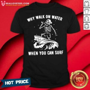 Premium Skeleton Why Walk On Water When You Can Surf Shirt