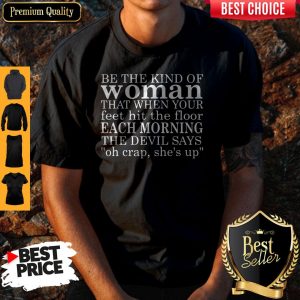 Be The Kind Of Woman That When Your Feet Hit The Floor Each Morning The Devil Says Shirt