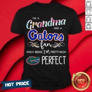 I’m A Grandma And A Gators Fan Which Means I’m Pretty Much Perfect Shirt