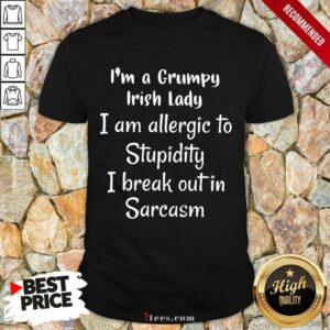 I Am A Grumpy Irish Lady I Am Allergic To Stupidity I Break Out In Sarcasm Shirt