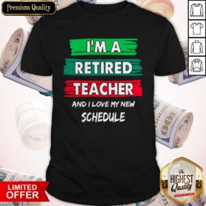 I'm A Retired Teacher And I Love My New Schedule Shirt