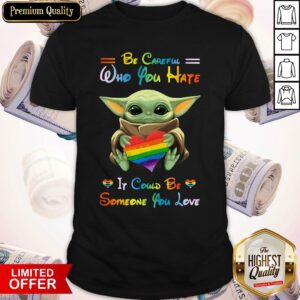 Top Baby Yoda Be Careful Who You Hate It Could Be Someone You Love Shirt