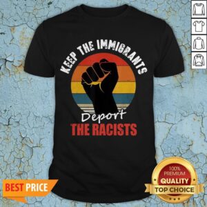 Keep The Immigrants Deport The Racists Anti Racism Shirt