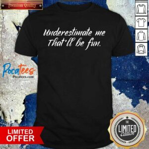 Original Underestimate Me That’ll Be Fun Shirt