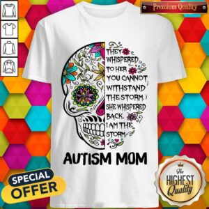 Skull They Whispered To Her You Cannot Withstand The Storm She Whispered Back I Am The Storm Autism Mom Shirt