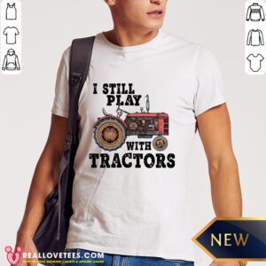 Beautiful I Still Play With Tractors Shirt