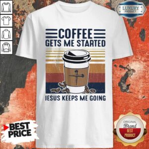 Coffee Gets Me Started Jesus Keeps Me Going Vintage Shirt